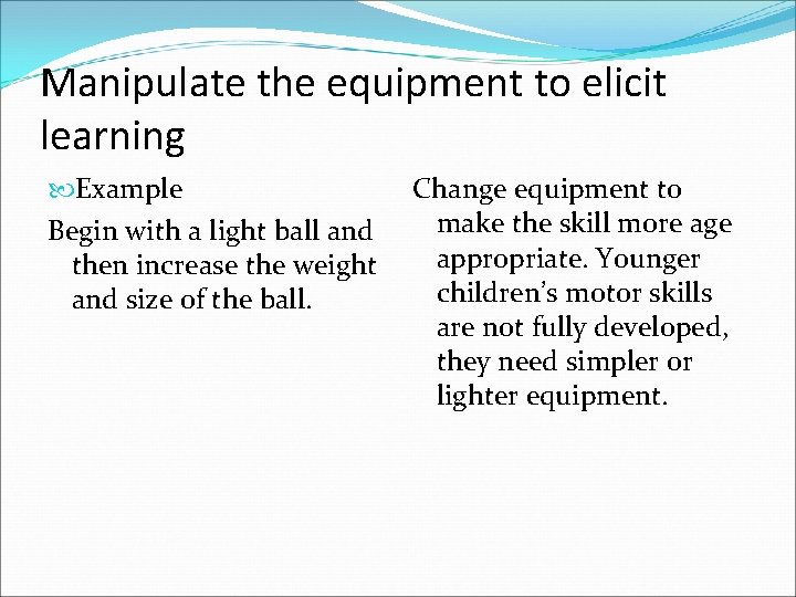 Manipulate the equipment to elicit learning Example Begin with a light ball and then