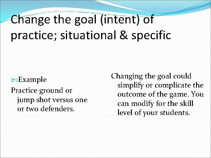 Change the goal (intent) of practice; situational & specific Example Practice ground or jump