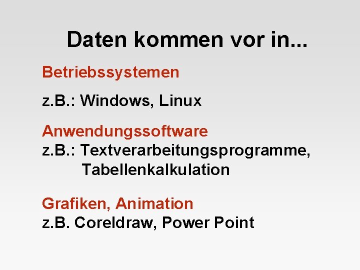 Daten kommen vor in. . . Betriebssystemen z. B. : Windows, Linux Anwendungssoftware z.
