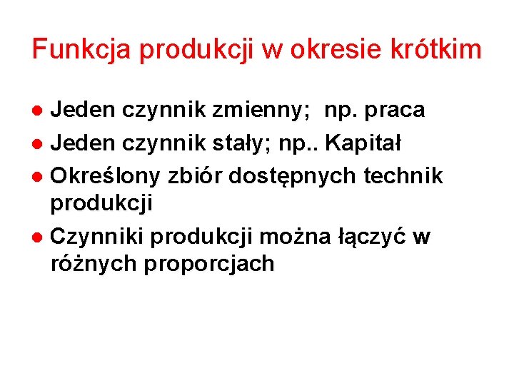 Funkcja produkcji w okresie krótkim Jeden czynnik zmienny; np. praca Jeden czynnik stały; np.