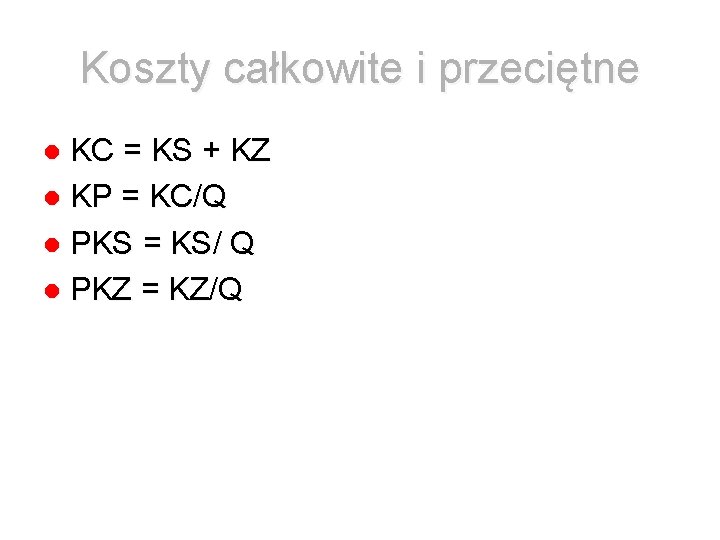 Koszty całkowite i przeciętne KC = KS + KZ KP = KC/Q PKS =