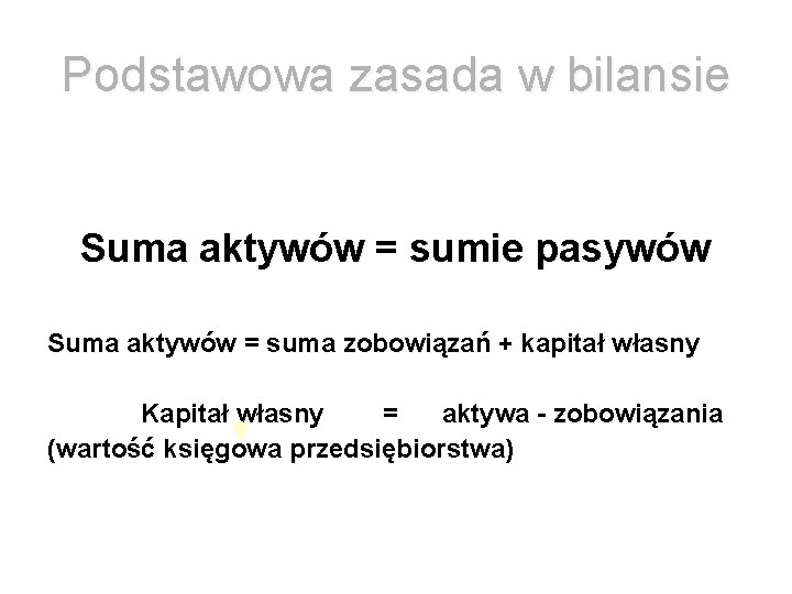 Podstawowa zasada w bilansie Suma aktywów = sumie pasywów Suma aktywów = suma zobowiązań