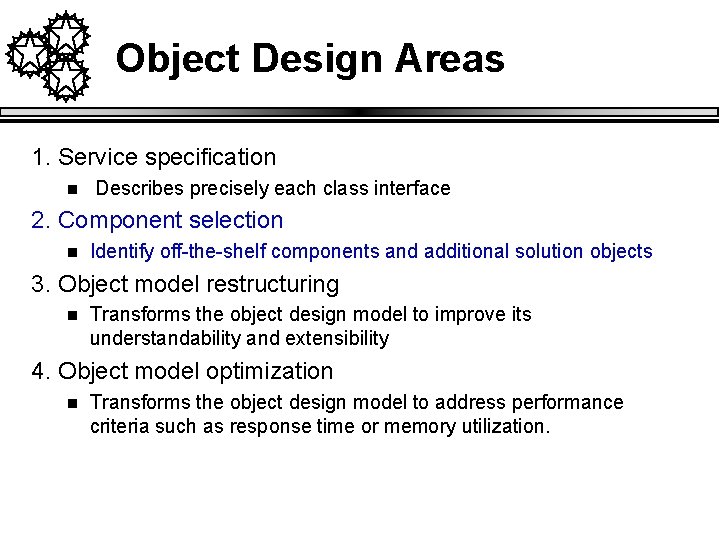 Object Design Areas 1. Service specification n Describes precisely each class interface 2. Component