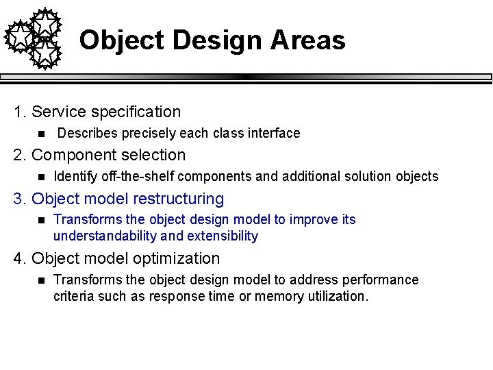 Object Design Areas 1. Service specification n Describes precisely each class interface 2. Component