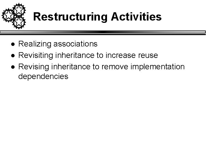 Restructuring Activities l l l Realizing associations Revisiting inheritance to increase reuse Revising inheritance