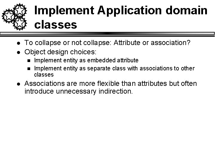 Implement Application domain classes l l To collapse or not collapse: Attribute or association?