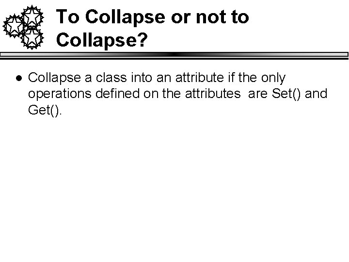 To Collapse or not to Collapse? l Collapse a class into an attribute if