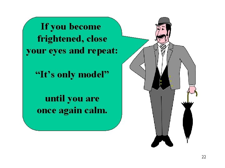 If you become frightened, close your eyes and repeat: “It’s only model” until you