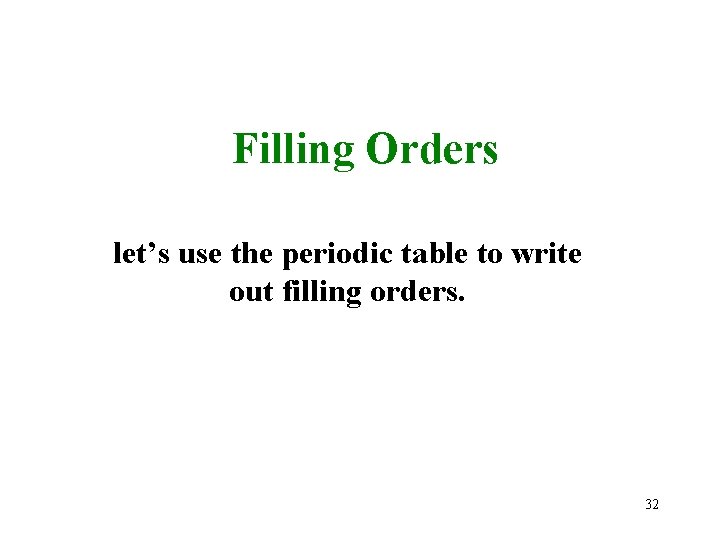 Filling Orders let’s use the periodic table to write out filling orders. 32 