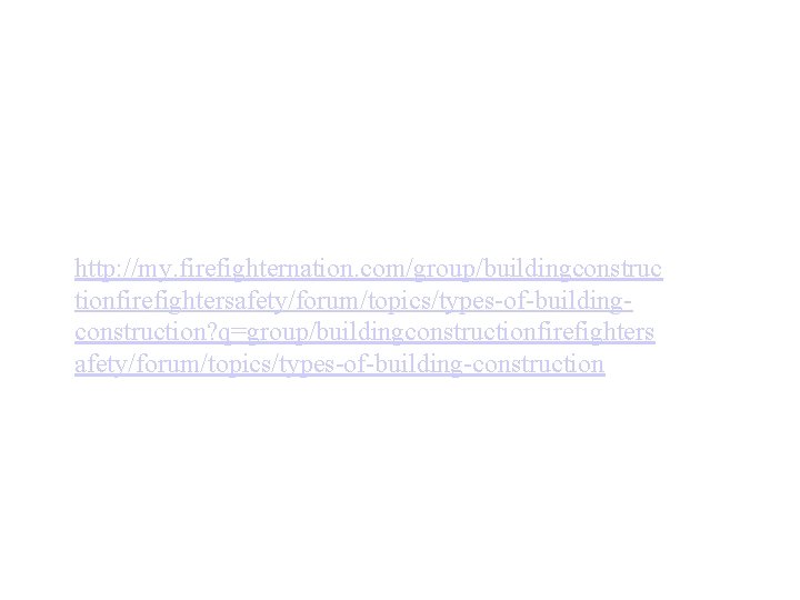 http: //my. firefighternation. com/group/buildingconstruc tionfirefightersafety/forum/topics/types-of-buildingconstruction? q=group/buildingconstructionfirefighters afety/forum/topics/types-of-building-construction 