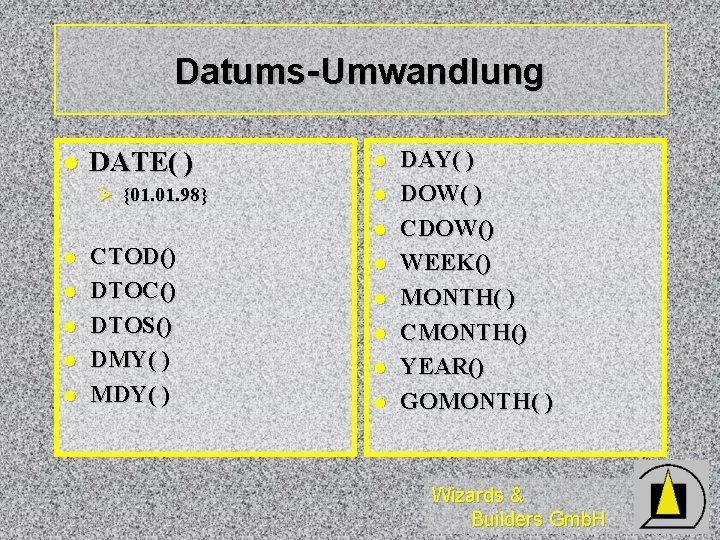 Datums-Umwandlung l DATE( ) Ø {01. 98} l l l l CTOD() DTOC() DTOS()