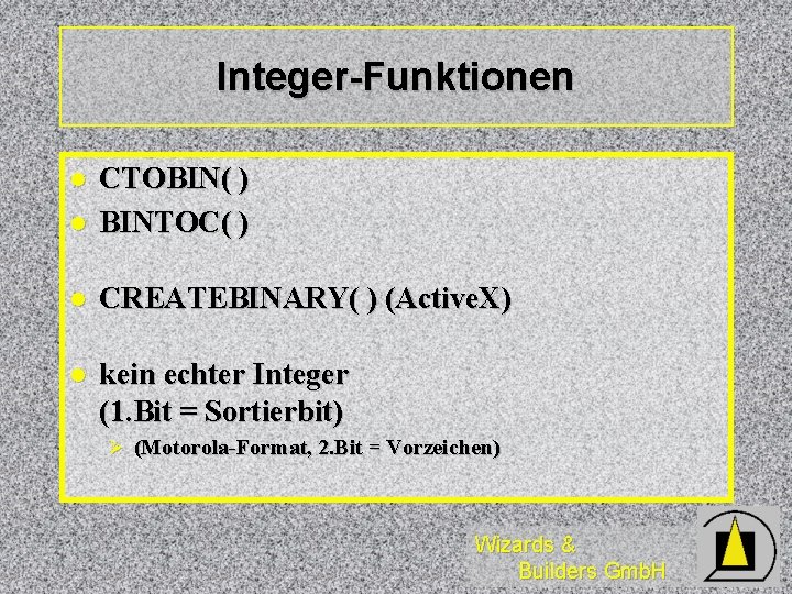 Integer-Funktionen l CTOBIN( ) BINTOC( ) l CREATEBINARY( ) (Active. X) l kein echter