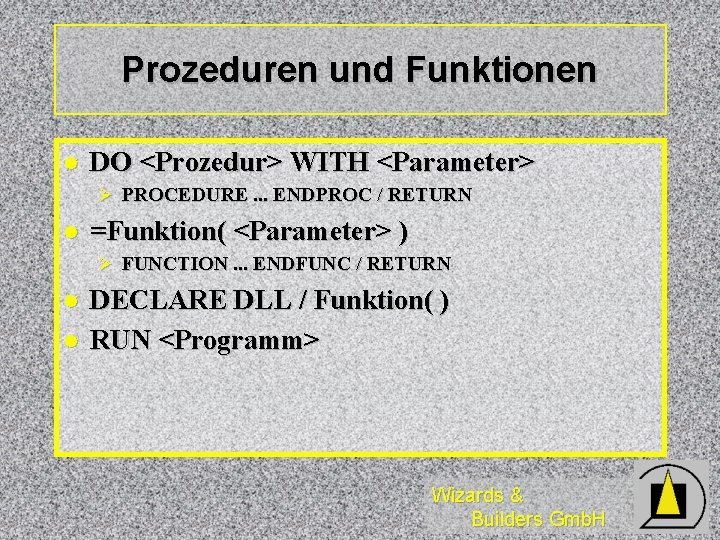 Prozeduren und Funktionen l DO <Prozedur> WITH <Parameter> Ø PROCEDURE. . . ENDPROC /