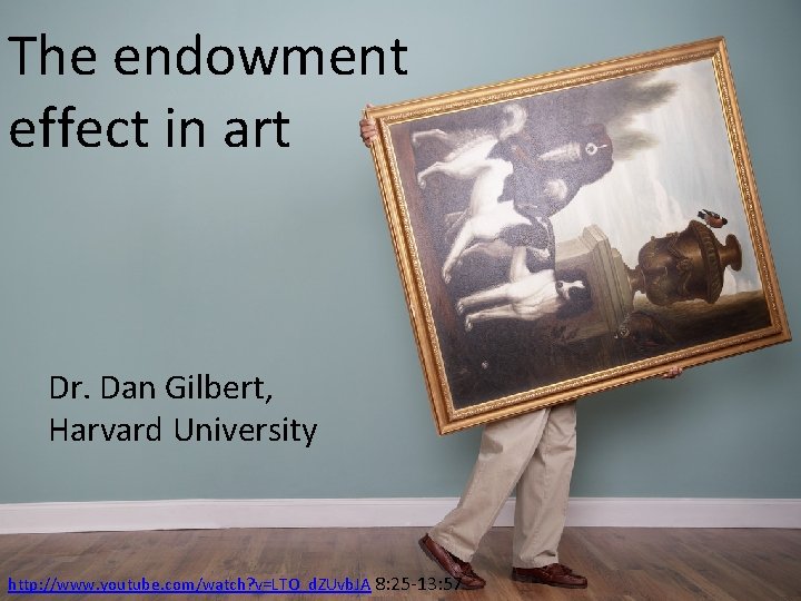 The endowment effect in art Dr. Dan Gilbert, Harvard University http: //www. youtube. com/watch?