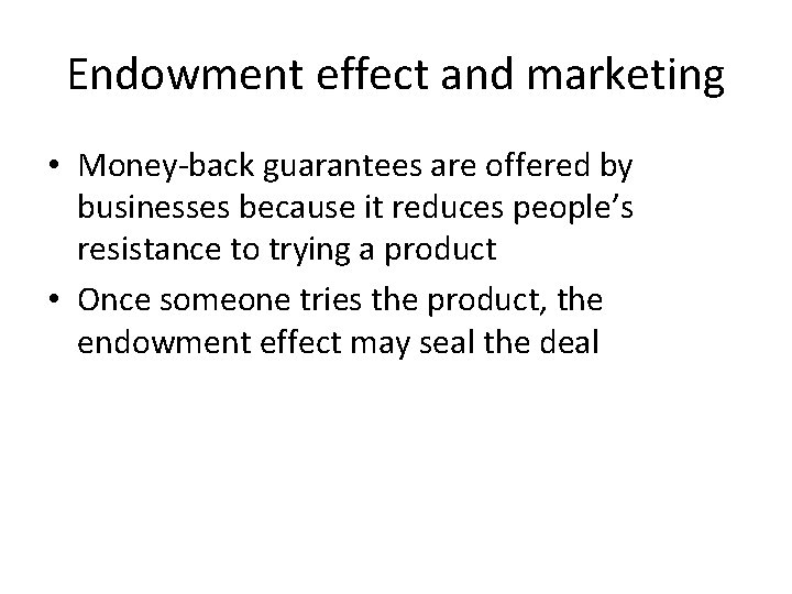 Endowment effect and marketing • Money-back guarantees are offered by businesses because it reduces