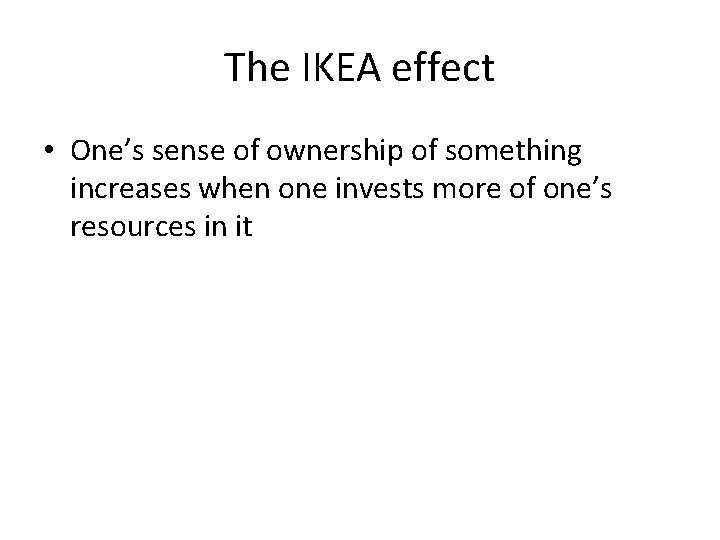 The IKEA effect • One’s sense of ownership of something increases when one invests