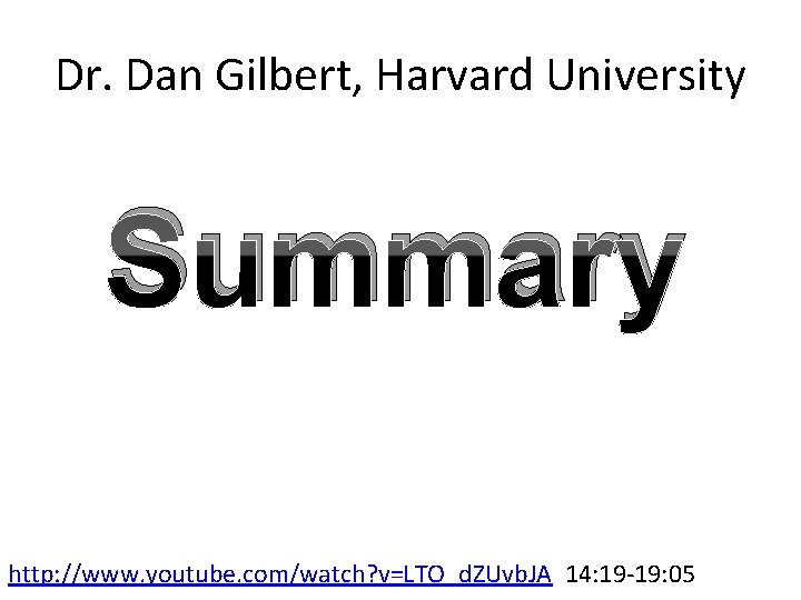 Dr. Dan Gilbert, Harvard University Summary http: //www. youtube. com/watch? v=LTO_d. ZUvb. JA 14: