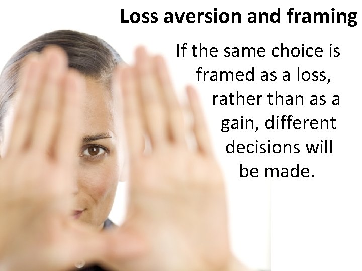 Loss aversion and framing If the same choice is framed as a loss, rather