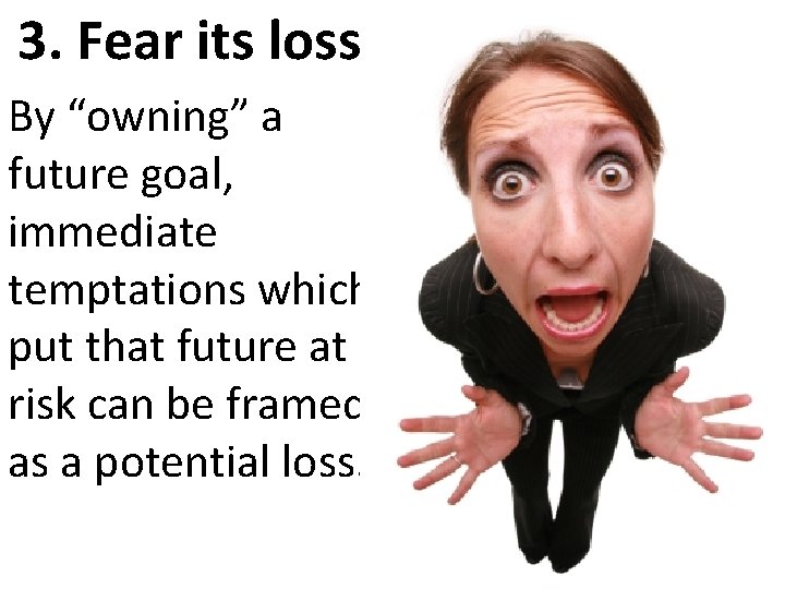 3. Fear its loss By “owning” a future goal, immediate temptations which put that