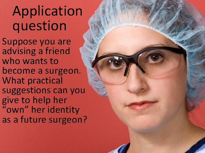 Application question Suppose you are advising a friend who wants to become a surgeon.