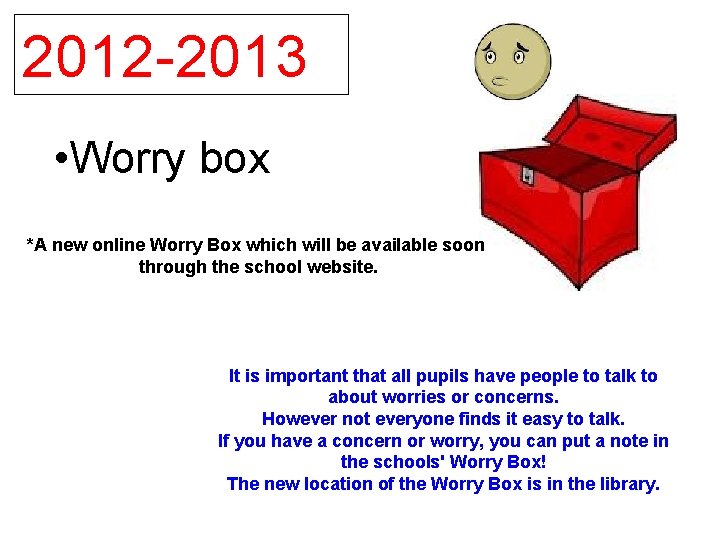 2012 -2013 • Worry box *A new online Worry Box which will be available