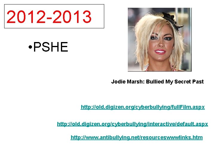 2012 -2013 • PSHE Jodie Marsh: Bullied My Secret Past http: //old. digizen. org/cyberbullying/full.