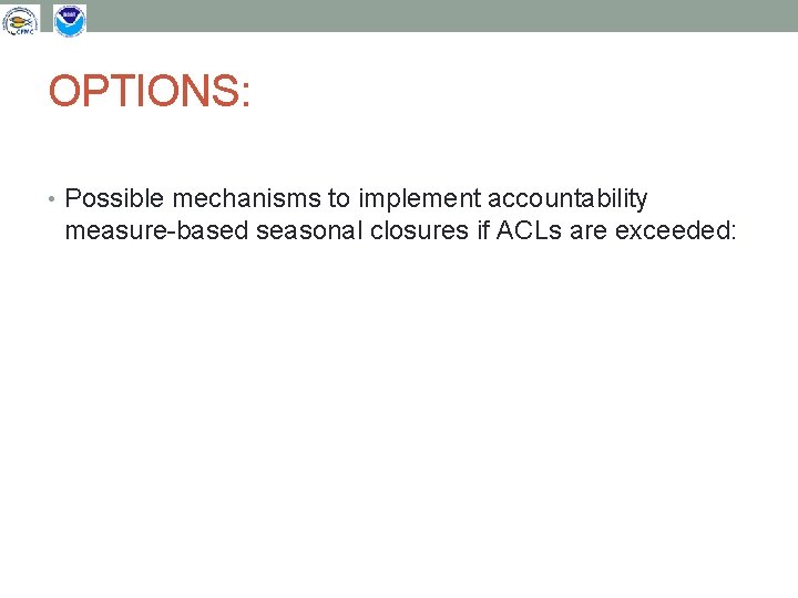 OPTIONS: • Possible mechanisms to implement accountability measure-based seasonal closures if ACLs are exceeded: