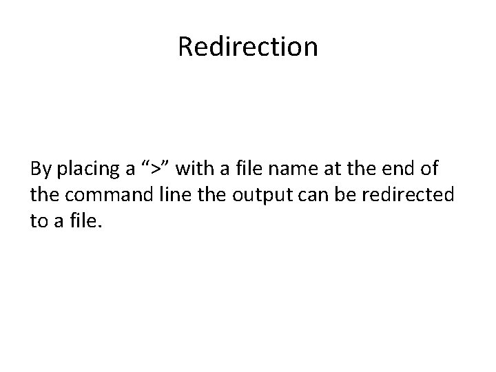 Redirection By placing a “>” with a file name at the end of the