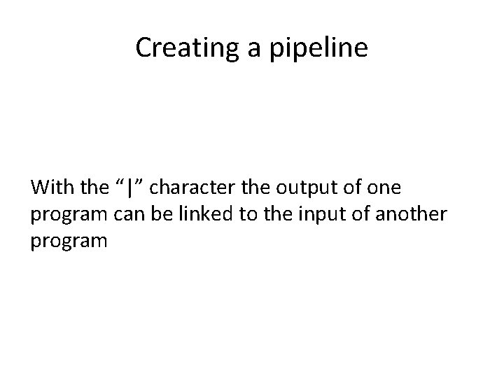 Creating a pipeline With the “|” character the output of one program can be