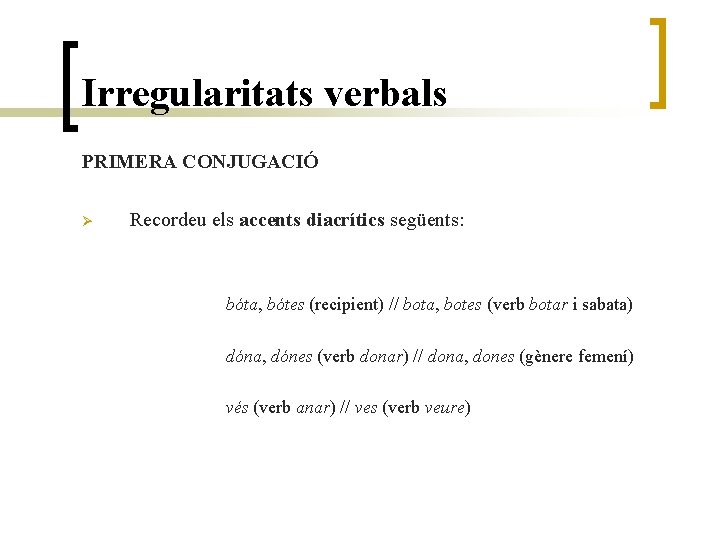 Irregularitats verbals PRIMERA CONJUGACIÓ Ø Recordeu els accents diacrítics següents: bóta, bótes (recipient) //
