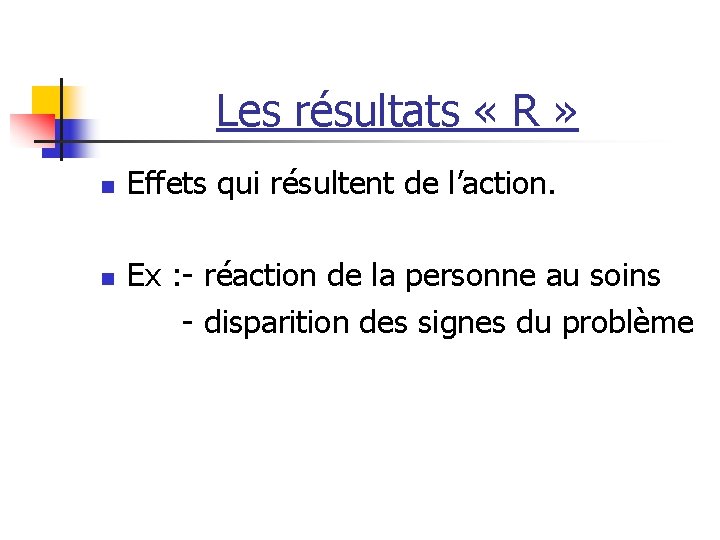 Les résultats « R » n n Effets qui résultent de l’action. Ex :