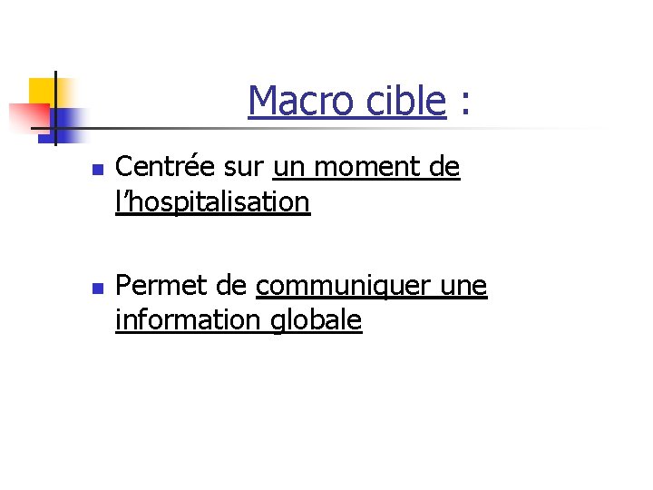 Macro cible : n n Centrée sur un moment de l’hospitalisation Permet de communiquer