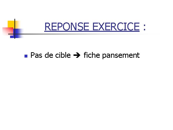 REPONSE EXERCICE : n Pas de cible fiche pansement 