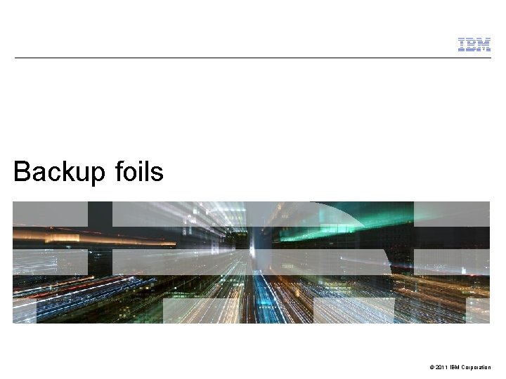 Backup foils © 2011 IBM Corporation 