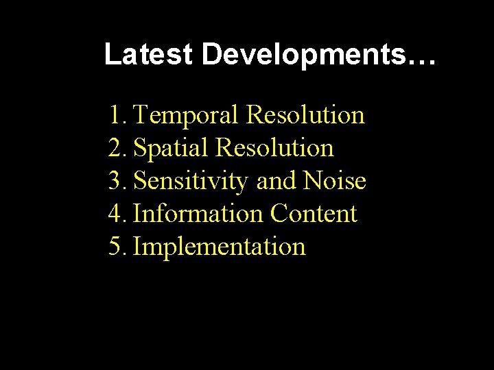 Latest Developments… 1. Temporal Resolution 2. Spatial Resolution 3. Sensitivity and Noise 4. Information Latest Developments… 1. Temporal Resolution 2. Spatial Resolution 3. Sensitivity and Noise 4. Information