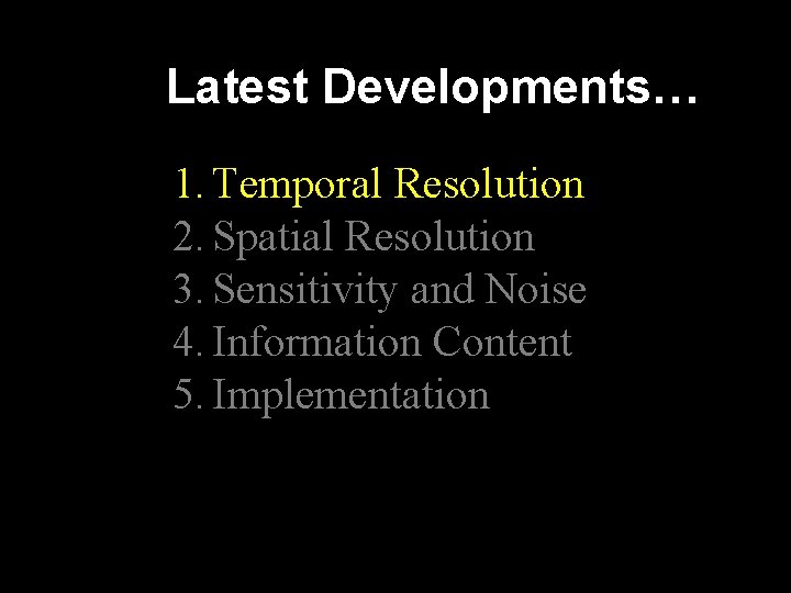 Latest Developments… 1. Temporal Resolution 2. Spatial Resolution 3. Sensitivity and Noise 4. Information Latest Developments… 1. Temporal Resolution 2. Spatial Resolution 3. Sensitivity and Noise 4. Information