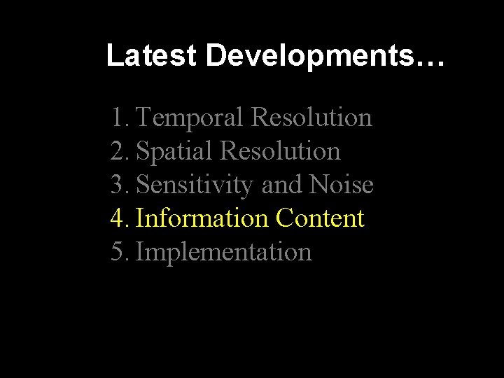 Latest Developments… 1. Temporal Resolution 2. Spatial Resolution 3. Sensitivity and Noise 4. Information Latest Developments… 1. Temporal Resolution 2. Spatial Resolution 3. Sensitivity and Noise 4. Information