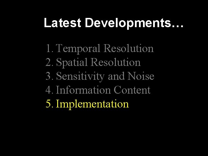 Latest Developments… 1. Temporal Resolution 2. Spatial Resolution 3. Sensitivity and Noise 4. Information Latest Developments… 1. Temporal Resolution 2. Spatial Resolution 3. Sensitivity and Noise 4. Information