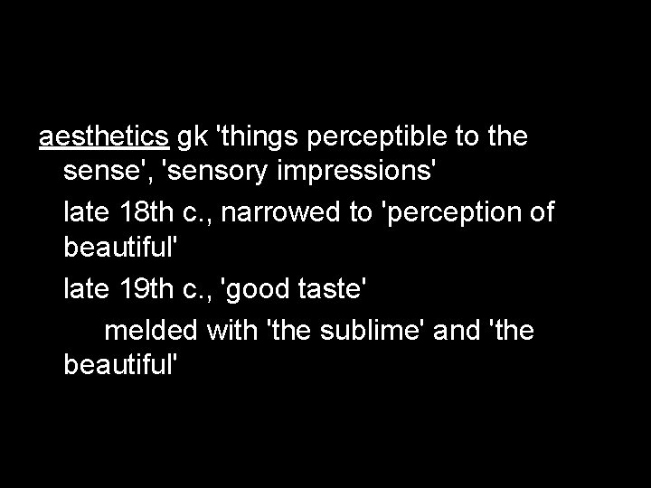aesthetics gk 'things perceptible to the sense', 'sensory impressions' late 18 th c. ,
