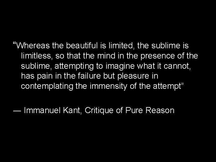 “Whereas the beautiful is limited, the sublime is limitless, so that the mind in