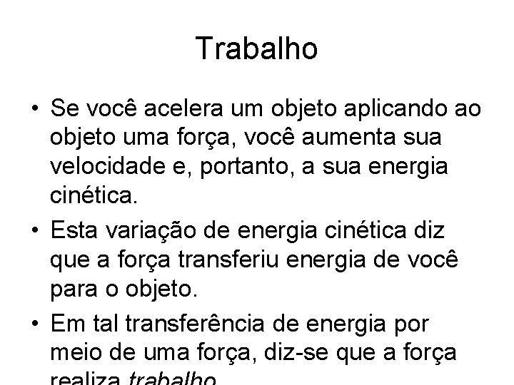 Trabalho • Se você acelera um objeto aplicando ao objeto uma força, você aumenta