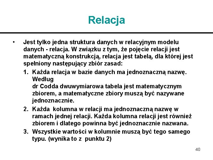 Relacja • Jest tylko jedna struktura danych w relacyjnym modelu danych - relacja. W