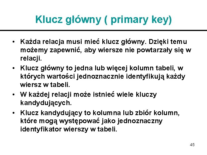 Klucz główny ( primary key) • Każda relacja musi mieć klucz główny. Dzięki temu