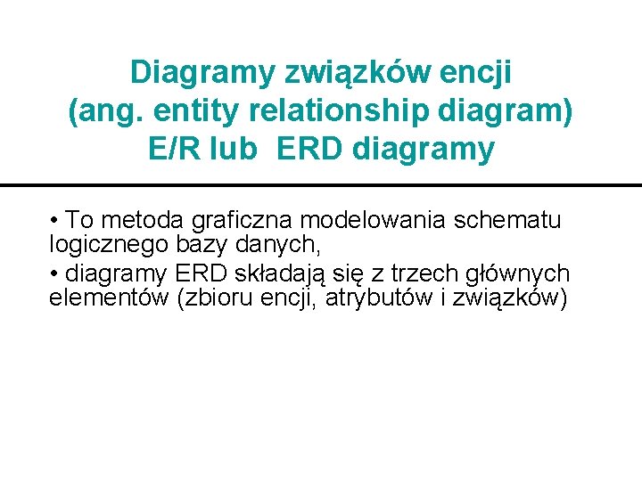 Diagramy związków encji (ang. entity relationship diagram) E/R lub ERD diagramy • To metoda