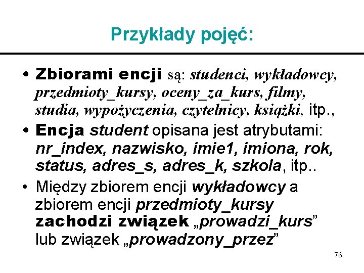 Przykłady pojęć: • Zbiorami encji są: studenci, wykładowcy, przedmioty_kursy, oceny_za_kurs, filmy, studia, wypożyczenia, czytelnicy,