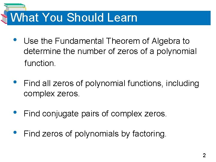 What You Should Learn • Use the Fundamental Theorem of Algebra to determine the