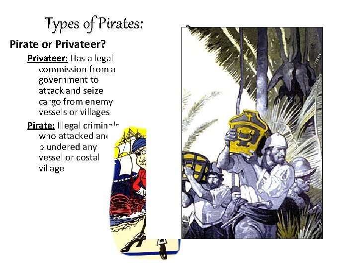 Types of Pirates: Pirate or Privateer? Privateer: Has a legal commission from a government