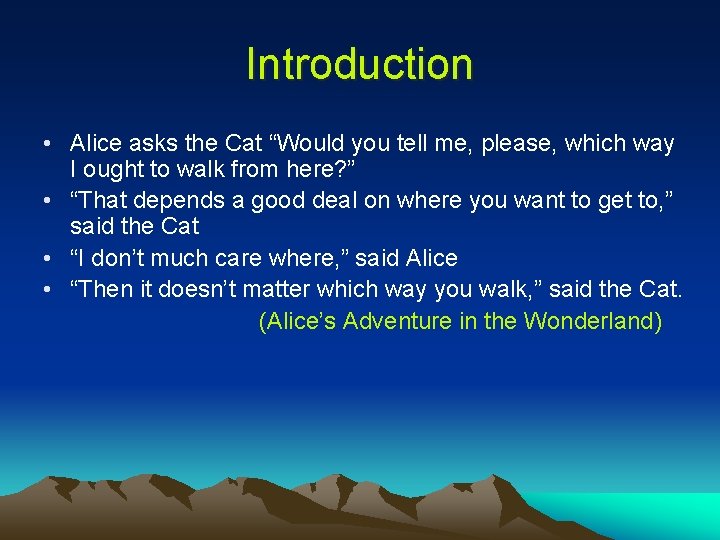 Introduction • Alice asks the Cat “Would you tell me, please, which way I