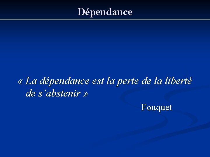 Dépendance « La dépendance est la perte de la liberté de s’abstenir » Fouquet Dépendance « La dépendance est la perte de la liberté de s’abstenir » Fouquet