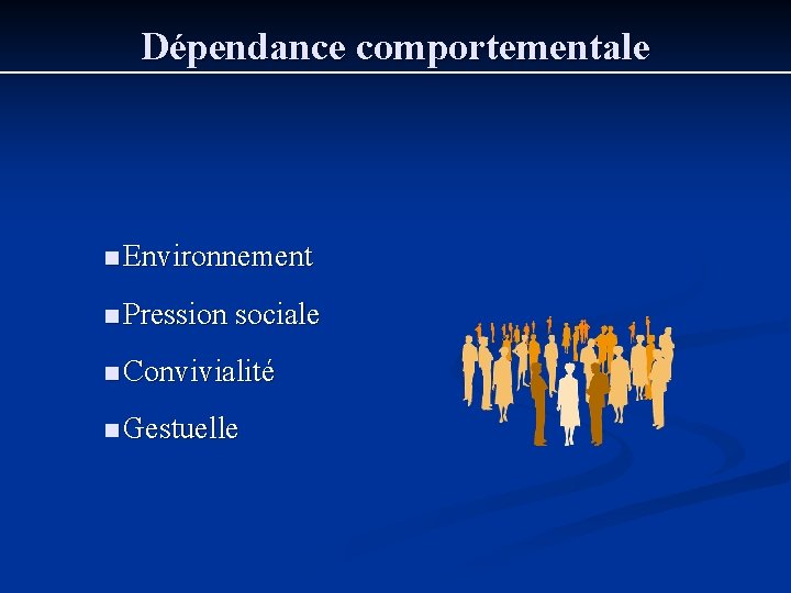 Dépendance comportementale n Environnement n Pression sociale n Convivialité n Gestuelle 